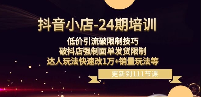 抖音小店-24期：低价引流破限制技巧，破抖店强制面单发货限制，达人玩法快速改1万+销量玩法等-大兵轻创资源库