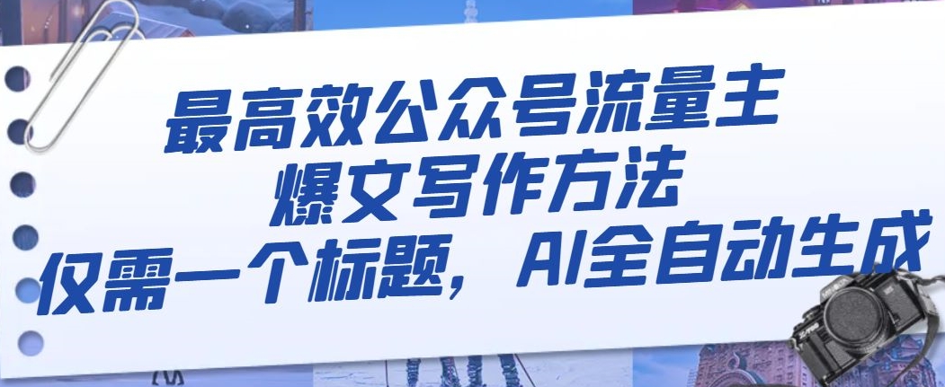 最高效公众号流量主爆文写作方法，仅需一个标题，AI全自动生成【揭秘】-大兵轻创资源库