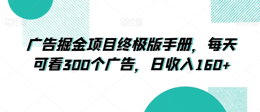 广告掘金项目终极版手册，每天可看300个广告，日收入160+【揭秘】-大兵轻创资源库