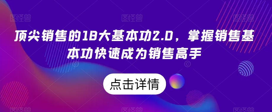 顶尖销售的18大基本功2.0，掌握销售基本功快速成为销售高手-大兵轻创资源库