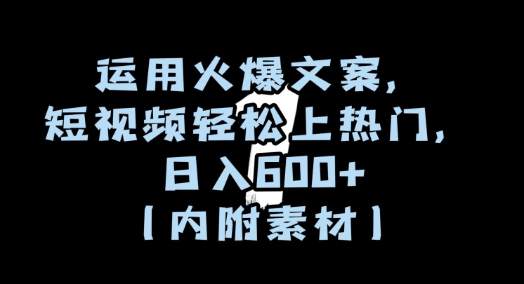 运用火爆文案，短视频轻松上热门，日入600+（内附素材）【揭秘】-大兵轻创资源库