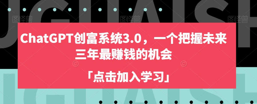 ChatGPT创富系统3.0，一个把握未来三年最赚钱的机会-大兵轻创资源库