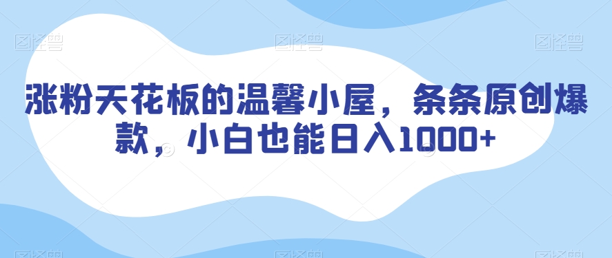 涨粉天花板的温馨小屋，条条原创爆款，小白也能日入1000+【揭秘】-大兵轻创资源库