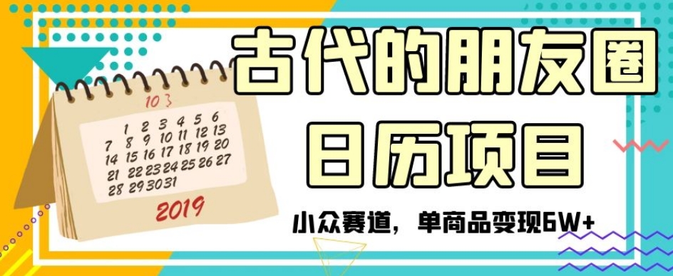 古代的朋友圈日历项目，小众赛道，单商品变现6W+【揭秘】-大兵轻创资源库