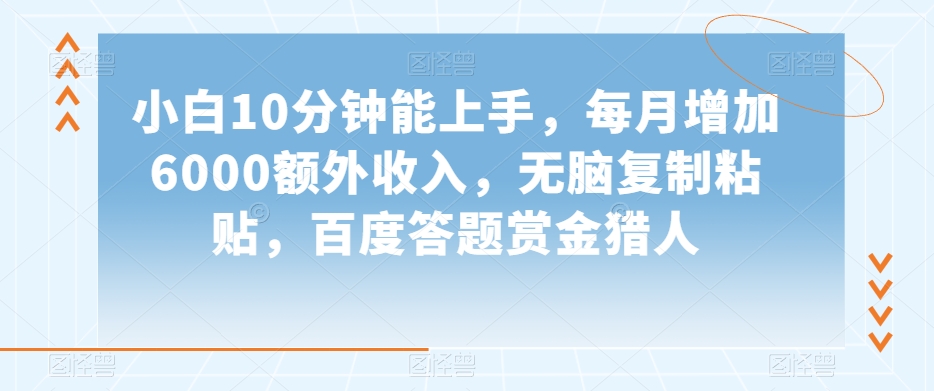 小白10分钟能上手，每月增加6000额外收入，无脑复制粘贴‌，百度答题赏金猎人【揭秘】-大兵轻创资源库