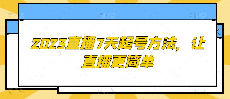 2023直播7天起号方法，让直播更简单-大兵轻创资源库