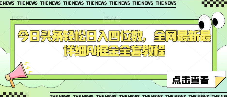 今日头条轻松日入四位数，全网最新最详细AI掘金全套教程【揭秘】-大兵轻创资源库