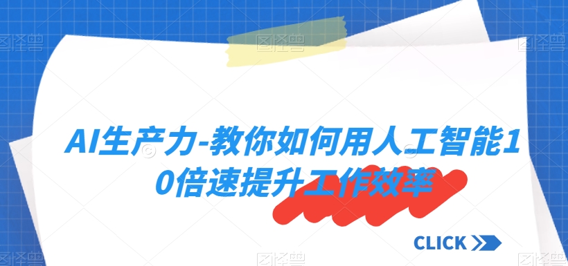 AI生产力-教你如何用人工智能10倍速提升工作效率-大兵轻创资源库