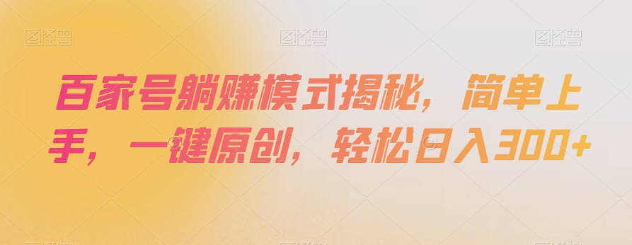 百家号躺赚模式揭秘，简单上手，一键原创，轻松日入300+【揭秘】-大兵轻创资源库