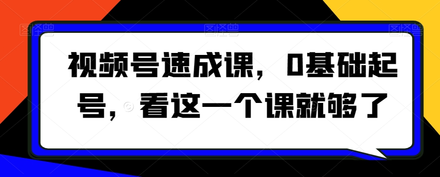 视频号速成课，​0基础起号，看这一个课就够了-大兵轻创资源库