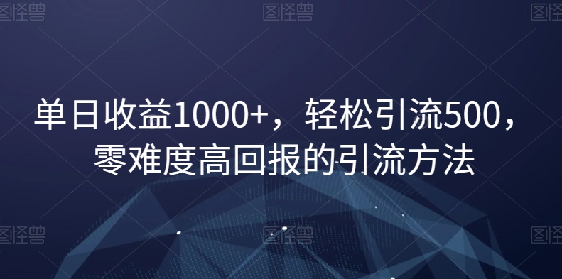 单日收益1000+，轻松引流500，零难度高回报的引流方法【揭秘】-大兵轻创资源库