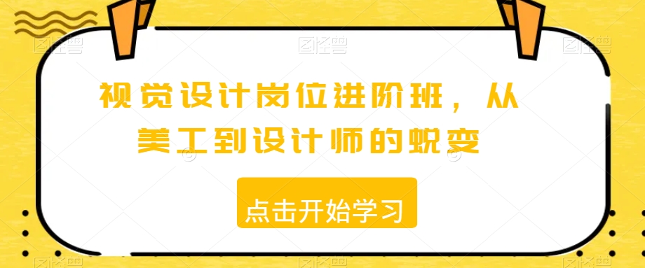 视觉设计岗位进阶班，从美工到设计师的蜕变-大兵轻创资源库