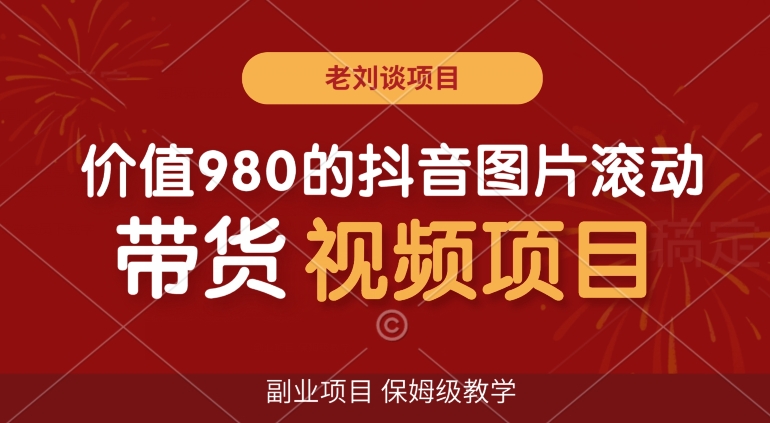 价值980的抖音图片滚动带货视频副业项目，保姆级教学【揭秘】-大兵轻创资源库