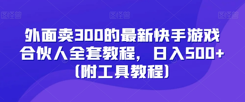 外面卖300的最新快手游戏合伙人全套教程，日入500+（附工具教程）-大兵轻创资源库
