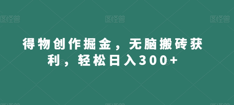 得物创作掘金，无脑搬砖获利，轻松日入300+【揭秘】-大兵轻创资源库