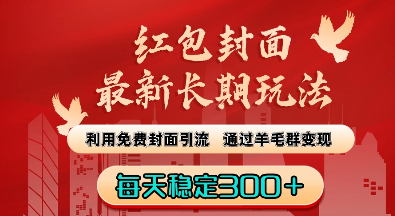 红包封面最新长期玩法：利用免费封面引流，通过羊毛群变现，每天稳定300＋【揭秘】-大兵轻创资源库