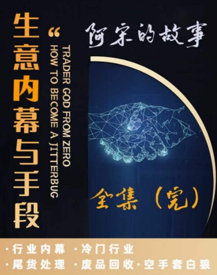 阿宋的故事·生意内幕与手段，行业内幕 冷门行业 尾货处理 废品回收 空手套白狼-大兵轻创资源库