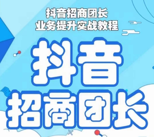 抖音招商团长业务提升实战教程，抖音招商团长如何实现躺赚-大兵轻创资源库