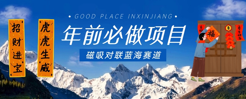年前必做项目，磁吸对联蓝海赛道，傻瓜式操作复制粘贴纯搬运，一部手机即可完成-大兵轻创资源库