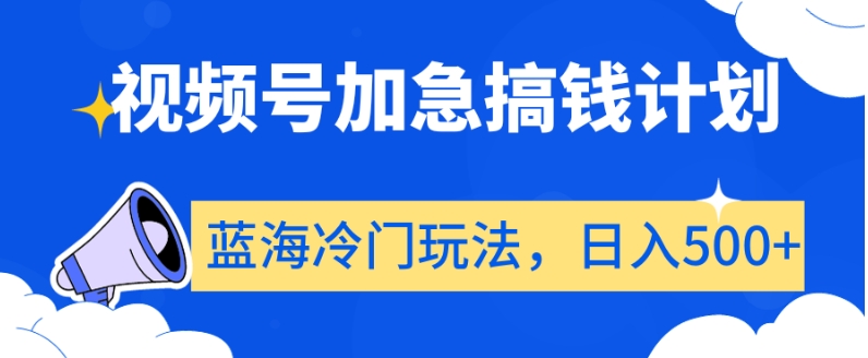 视频号加急搞钱计划，蓝海冷门玩法，日入500+【揭秘】-大兵轻创资源库