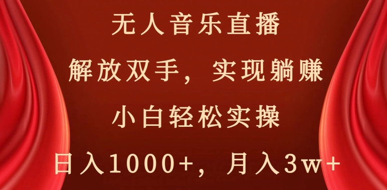 无人音乐直播，解放双手，实现躺赚，小白轻松实操，日入1000+，月入3w+【揭秘】-大兵轻创资源库