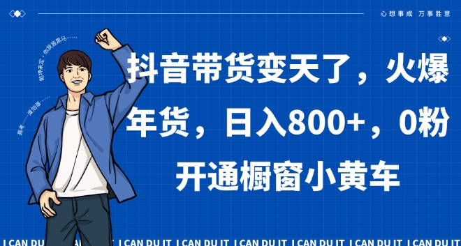 抖音带货变天了，火爆年货，日入800+，0粉开通橱窗小黄车【揭秘】-大兵轻创资源库
