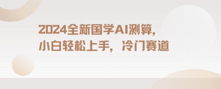 2024国学AI测算，小白轻松上手，长期蓝海项目【揭秘】-大兵轻创资源库