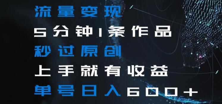 流量变现5分钟1条作品秒过原创上手就有收益单号日入600+【揭秘】-大兵轻创资源库