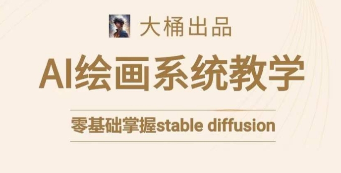 大桶的stable diffusion系统课程，零基础系统性学习AI绘画，小白也能轻松上手-大兵轻创资源库