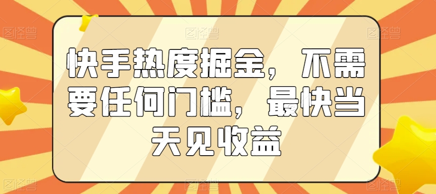 快手热度掘金，不需要任何门槛，最快当天见收益【揭秘】-大兵轻创资源库