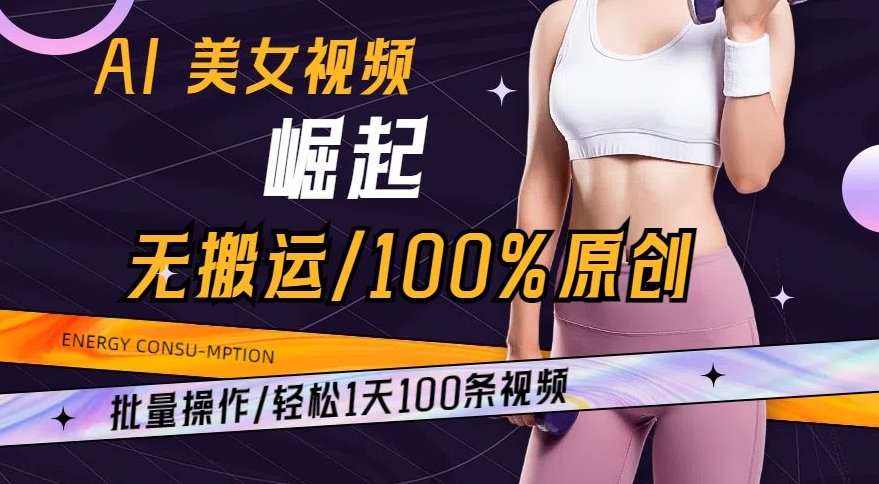 AI美女视频崛起玩法无搬运100%原创，批量操作，轻松1天100条【揭秘】-大兵轻创资源库