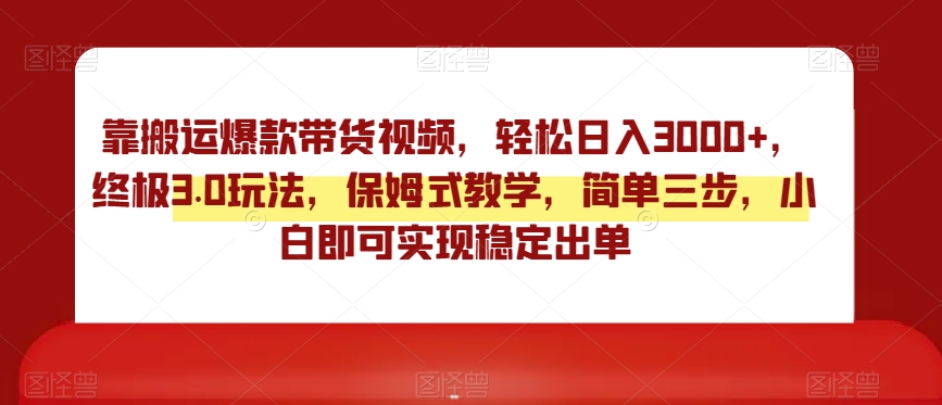靠搬运爆款带货视频，轻松日入3000+，终极3.0玩法，保姆式教学，简单三步，小白即可实现稳定出单【揭秘】-大兵轻创资源库