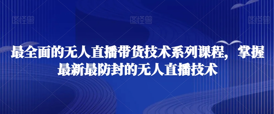 最全面的无人直播‮货带‬技术系‮课列‬程，掌握最新最防封的无人直播技术-大兵轻创资源库