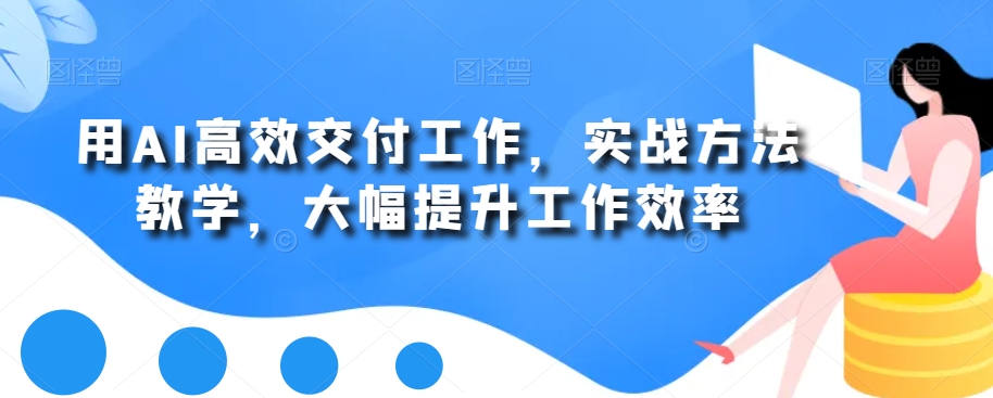 用AI高效交付工作，实战方法教学，大幅提升工作效率-大兵轻创资源库