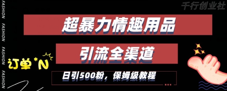 最新情趣项目引流全渠道，自带高流量，保姆级教程，轻松破百单，日引500+粉【揭秘】-大兵轻创资源库