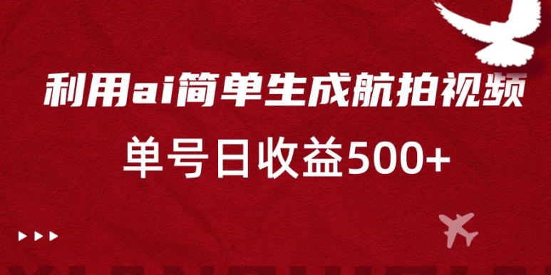 利用ai简单复制粘贴，生成航拍视频，单号日收益500+【揭秘】-大兵轻创资源库