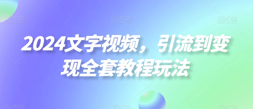 2024文字视频，引流到变现全套教程玩法【揭秘】-大兵轻创资源库