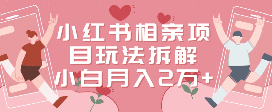 小红书相亲项目玩法拆解，有人通过这个副业项目做到了月收入2万多【揭秘】-大兵轻创资源库
