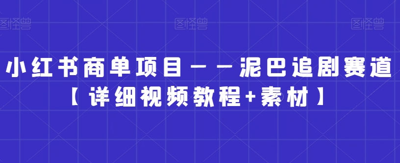 小红书商单项目——泥巴追剧赛道【详细视频教程+素材】【揭秘】-大兵轻创资源库