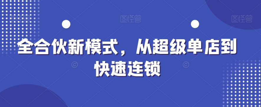 全合伙新模式，从超级单店到快速连锁-大兵轻创资源库