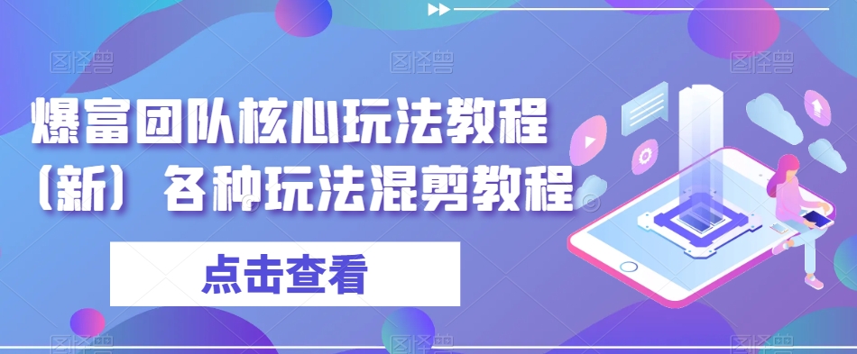 爆富团队核心玩法教程（新）各种玩法混剪教程-大兵轻创资源库