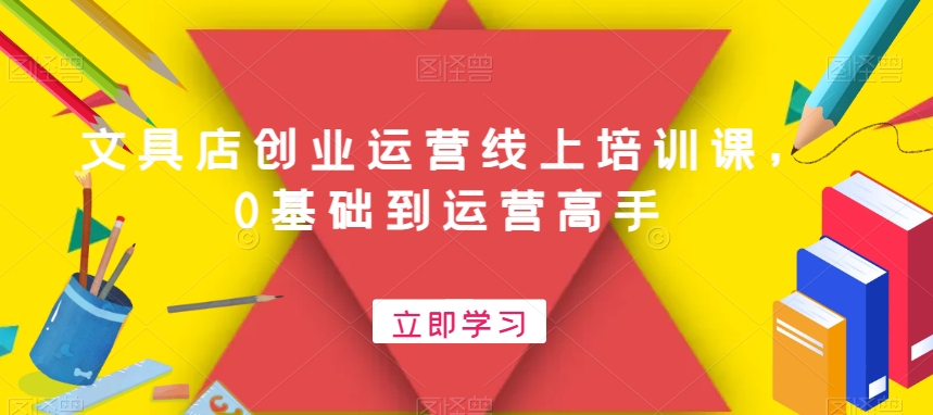 文具店创业运营线上培训课，0基础到运营高手-大兵轻创资源库