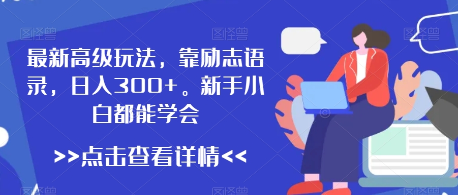 最新高级玩法，靠励志语录，日入300+，新手小白都能学会【揭秘】-大兵轻创资源库