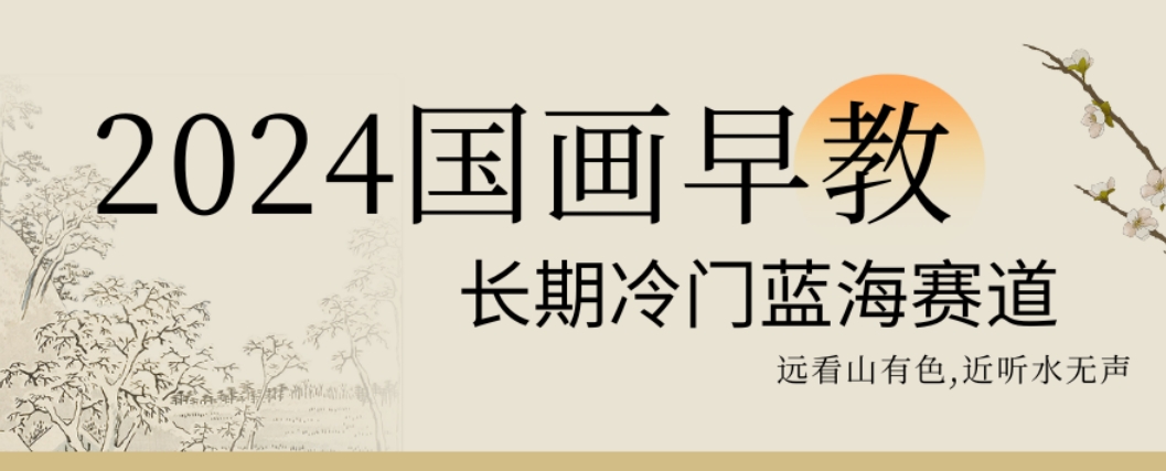 2024国画早教，长期冷门蓝海赛道【揭秘】-大兵轻创资源库