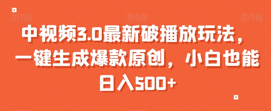 中视频3.0最新破播放玩法，一键生成爆款原创，小白也能日入500+【揭秘】-大兵轻创资源库