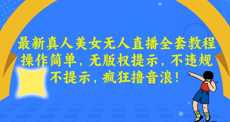 最新真人美女无人直播全套教程，操作简单，无版权提示，不违规，不提示，疯狂撸音浪【揭秘】-大兵轻创资源库