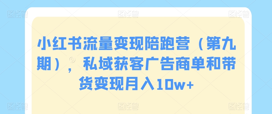 小红书流量变现陪跑营（第九期），私域获客广告商单和带货变现月入10w+-大兵轻创资源库