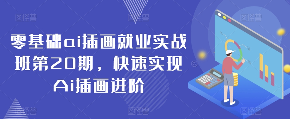 零基础ai插画就业实战班第20期，快速实现Ai插画进阶-大兵轻创资源库