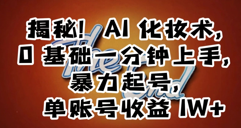 揭秘！AI化妆术，0基础一分钟上手，暴力起号，单账号收益1W+-大兵轻创资源库