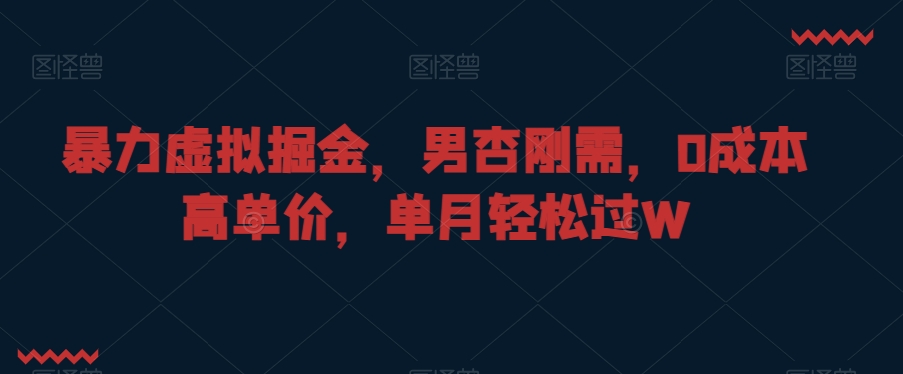 暴力虚拟掘金，男杏刚需，0成本高单价，单月轻松过W【揭秘】-大兵轻创资源库